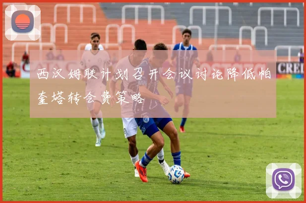 西汉姆联计划召开会议讨论降低帕奎塔转会费策略
