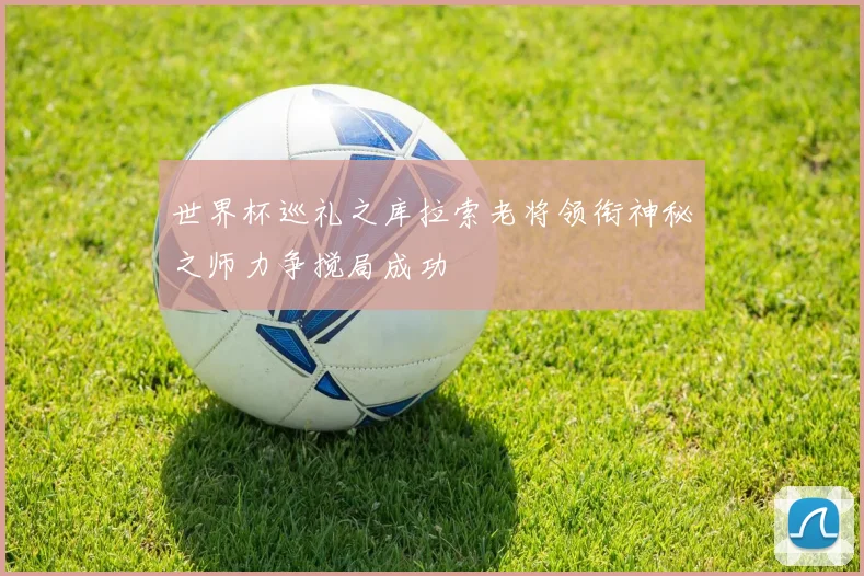 世界杯巡礼之库拉索老将领衔神秘之师力争搅局成功