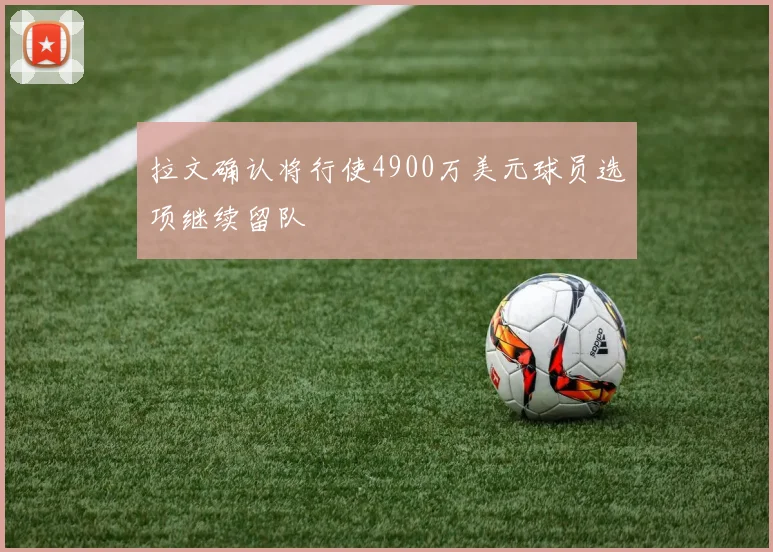 拉文确认将行使4900万美元球员选项继续留队