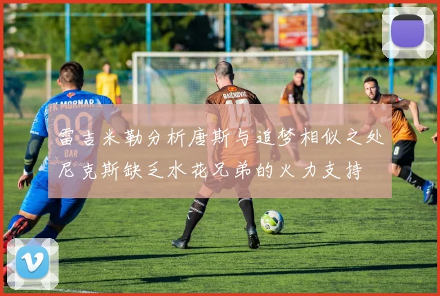雷吉米勒分析唐斯与追梦相似之处尼克斯缺乏水花兄弟的火力支持