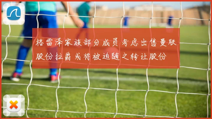 格雷泽家族部分成员考虑出售曼联股份拉爵或将被迫随之转让股份