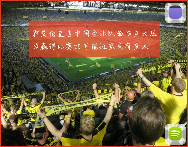 郭艾伦直言中国台北队面临巨大压力赢得比赛的可能性究竟有多大
