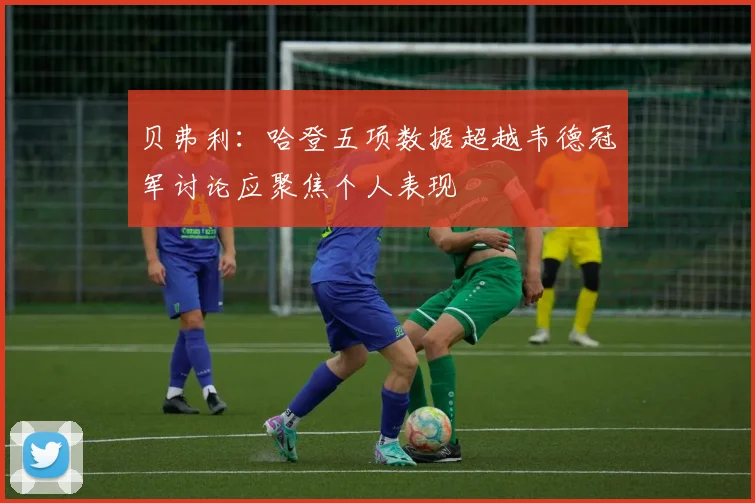 贝弗利：哈登五项数据超越韦德冠军讨论应聚焦个人表现