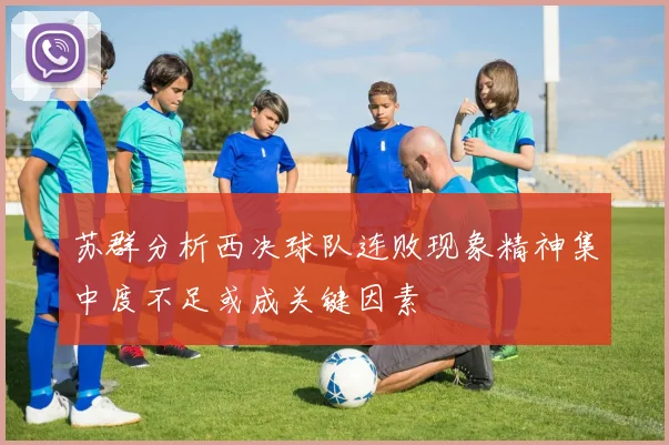 苏群分析西决球队连败现象精神集中度不足或成关键因素