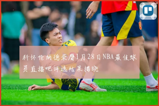 科怀伦纳德荣膺1月28日NBA最佳球员直播吧评选结果揭晓