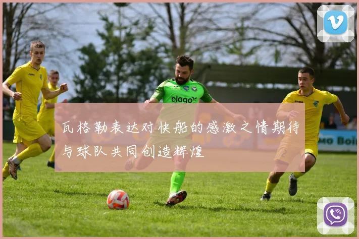 瓦格勒表达对快船的感激之情期待与球队共同创造辉煌
