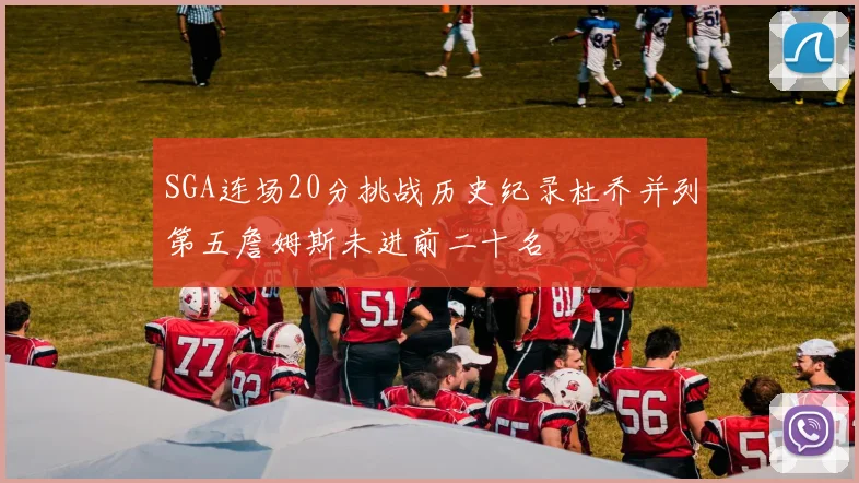 SGA连场20分挑战历史纪录杜乔并列第五詹姆斯未进前二十名
