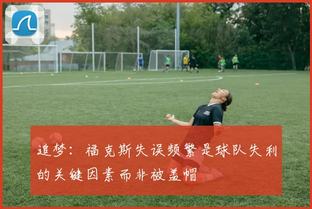 追梦：福克斯失误频繁是球队失利的关键因素而非被盖帽