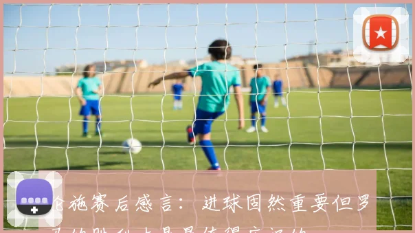 伦施赛后感言：进球固然重要但罗马的胜利才是最值得庆祝的