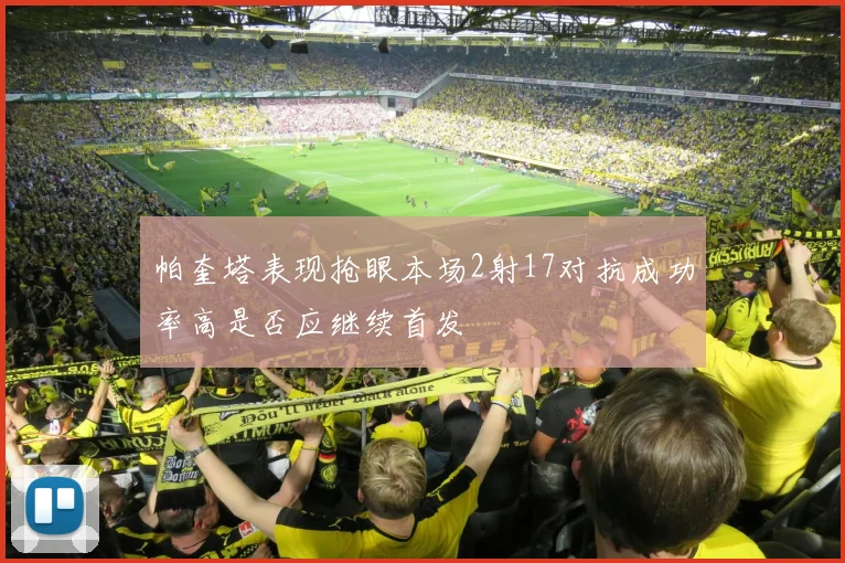 帕奎塔表现抢眼本场2射17对抗成功率高是否应继续首发