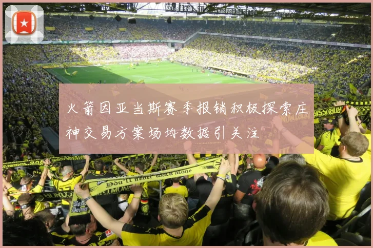火箭因亚当斯赛季报销积极探索庄神交易方案场均数据引关注