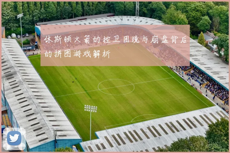 休斯顿火箭的控卫困境与崩盘背后的拼图游戏解析