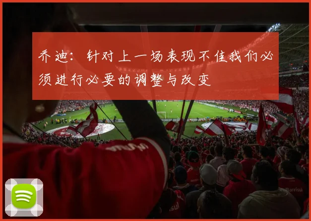 乔迪：针对上一场表现不佳我们必须进行必要的调整与改变