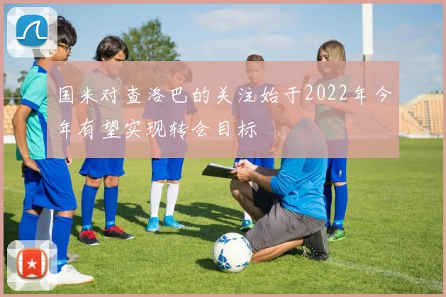 国米对查洛巴的关注始于2022年今年有望实现转会目标